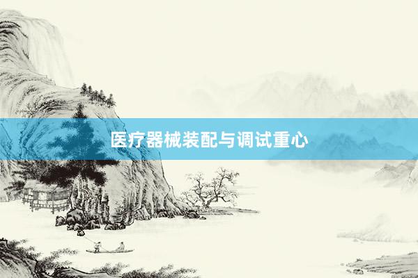 医疗器械装配与调试重心